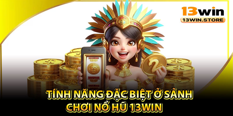 Tính năng đặc biệt ở sảnh chơi nổ hũ 13Win