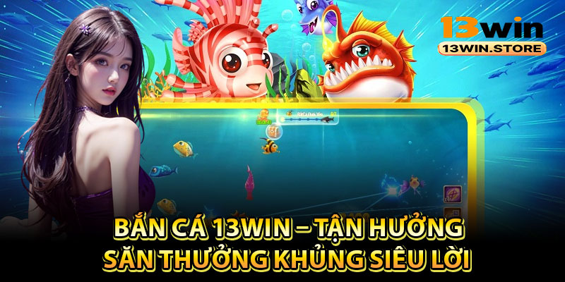 Vài nét khái quát về sảnh bắn cá 13Win